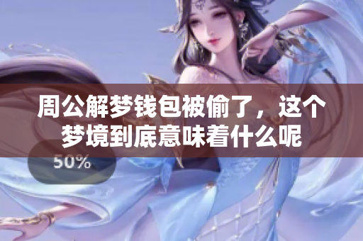周公解梦钱包被偷了，这个梦境到底意味着什么呢