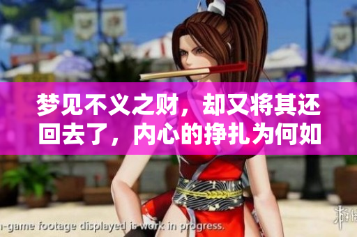 梦见不义之财，却又将其还回去了，内心的挣扎为何如此深刻