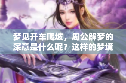 梦见开车爬坡，周公解梦的深意是什么呢？这样的梦境暗示了什么呢？