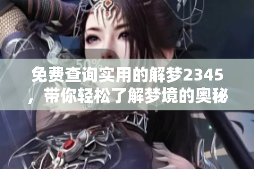 免费查询实用的解梦2345，带你轻松了解梦境的奥秘与启示