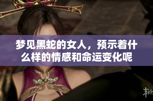 梦见黑蛇的女人，预示着什么样的情感和命运变化呢