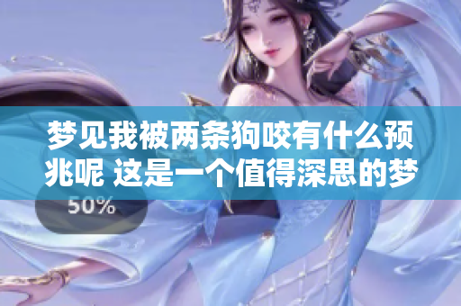 梦见我被两条狗咬有什么预兆呢 这是一个值得深思的梦境解析