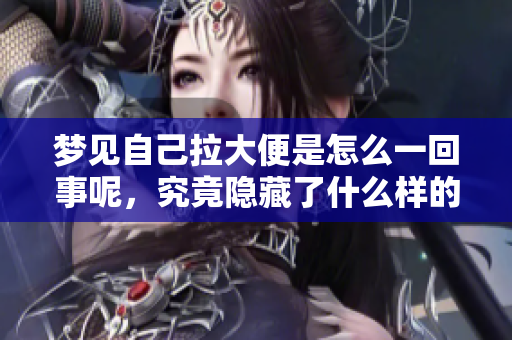 梦见自己拉大便是怎么一回事呢，究竟隐藏了什么样的寓意呢