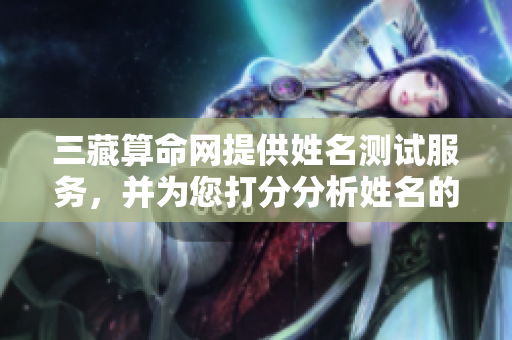 三藏算命网提供姓名测试服务，并为您打分分析姓名的奥秘