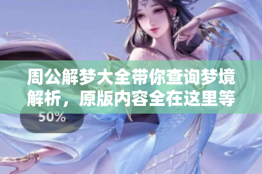 周公解梦大全带你查询梦境解析，原版内容全在这里等你发现！