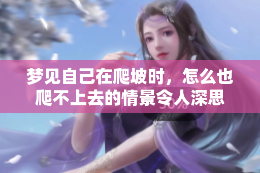 梦见自己在爬坡时，怎么也爬不上去的情景令人深思