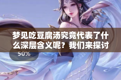 梦见吃豆腐汤究竟代表了什么深层含义呢？我们来探讨一下。