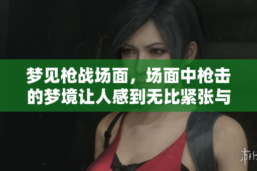 梦见枪战场面，场面中枪击的梦境让人感到无比紧张与**