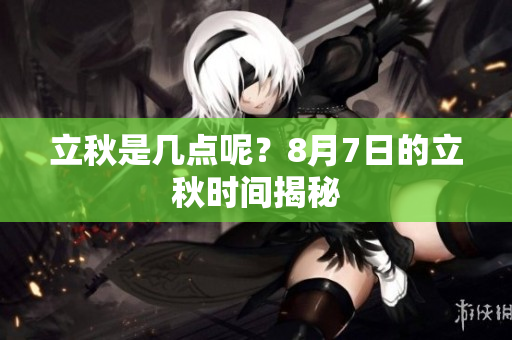 立秋是几点呢？8月7日的立秋时间揭秘