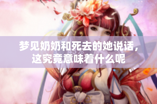 梦见奶奶和死去的她说话，这究竟意味着什么呢