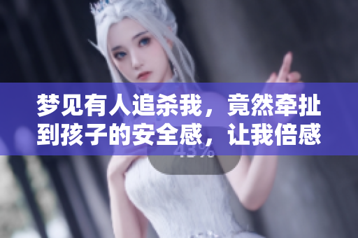 梦见有人追杀我，竟然牵扯到孩子的安全感，让我倍感恐惧
