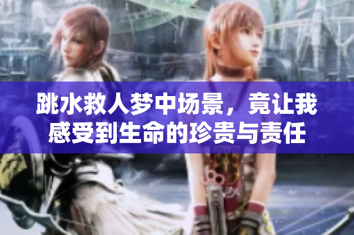 跳水救人梦中场景，竟让我感受到生命的珍贵与责任
