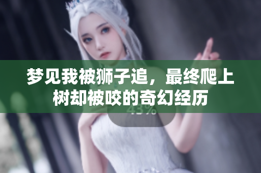 梦见我被狮子追，最终爬上树却被咬的奇幻经历