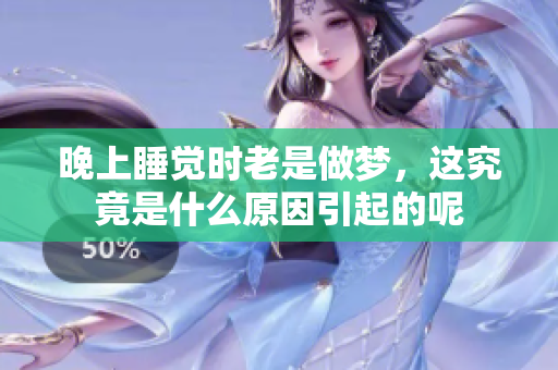 晚上睡觉时老是做梦，这究竟是什么原因引起的呢