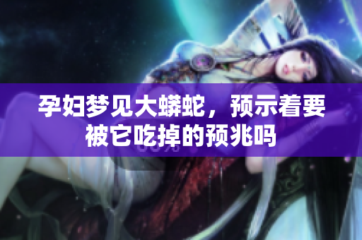 孕妇梦见大蟒蛇，预示着要被它吃掉的预兆吗