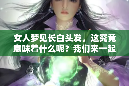 女人梦见长白头发，这究竟意味着什么呢？我们来一起解读一下。