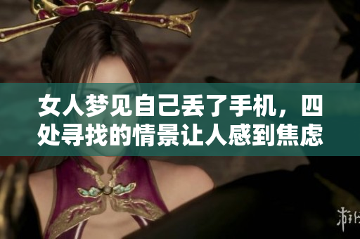 女人梦见自己丢了手机，四处寻找的情景让人感到焦虑与无奈