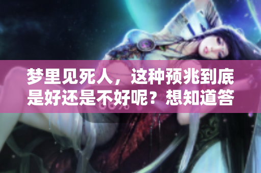 梦里见死人，这种预兆到底是好还是不好呢？想知道答案。