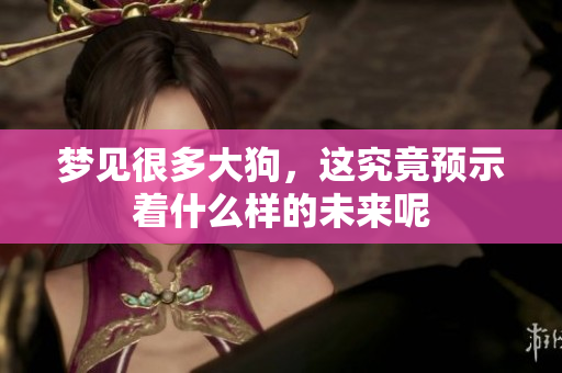 梦见很多大狗，这究竟预示着什么样的未来呢