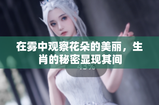 在雾中观察花朵的美丽，生肖的秘密显现其间
