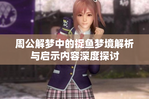 周公解梦中的捉鱼梦境解析与启示内容深度探讨