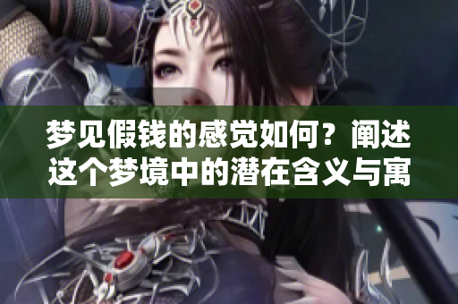 梦见假钱的感觉如何？阐述这个梦境中的潜在含义与寓意
