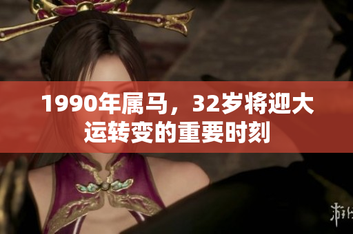 1990年属马，32岁将迎大运转变的重要时刻