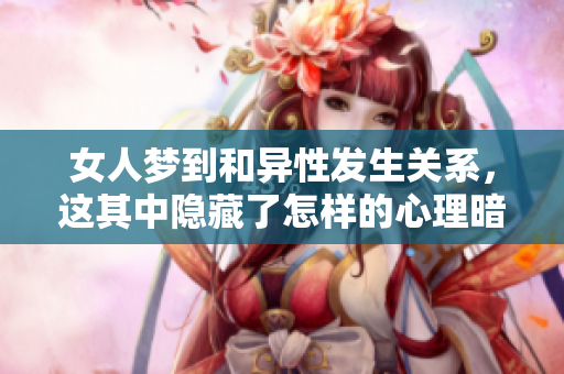 女人梦到和异性发生关系，这其中隐藏了怎样的心理暗示呢