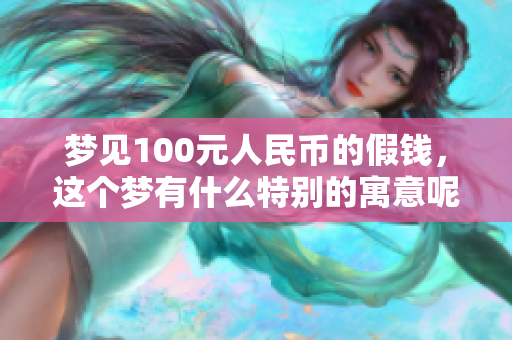 梦见100元人民币的假钱，这个梦有什么特别的寓意呢