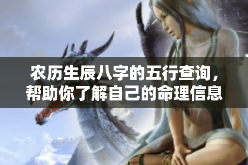 农历生辰八字的五行查询，帮助你了解自己的命理信息