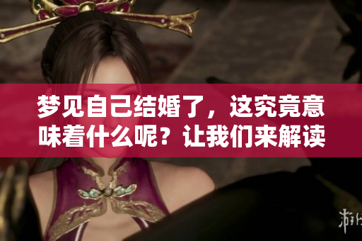 梦见自己结婚了，这究竟意味着什么呢？让我们来解读这个梦境。