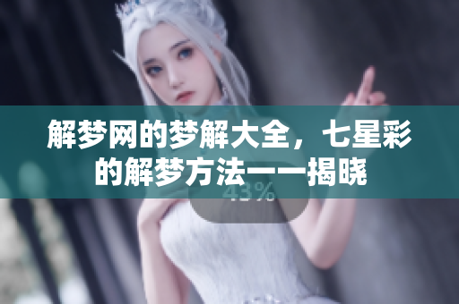解梦网的梦解大全，七星彩的解梦方法一一揭晓