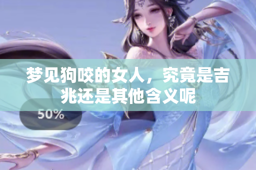 梦见狗咬的女人，究竟是吉兆还是其他含义呢