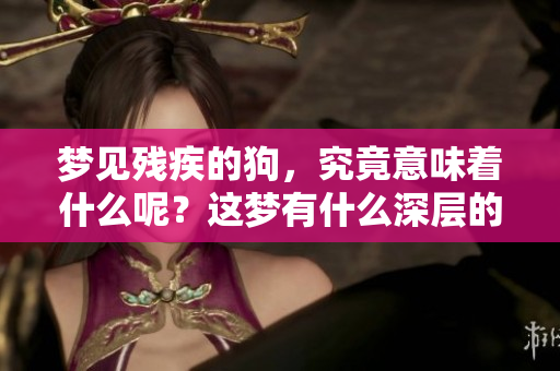 梦见残疾的狗，究竟意味着什么呢？这梦有什么深层的含义吗？