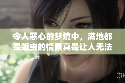 令人恶心的梦境中，满地都是蛆虫的情景真是让人无法忍受