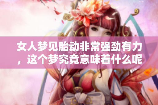 女人梦见胎动非常强劲有力，这个梦究竟意味着什么呢