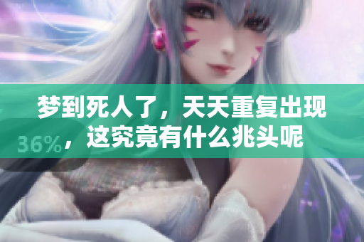 梦到死人了，天天重复出现，这究竟有什么兆头呢