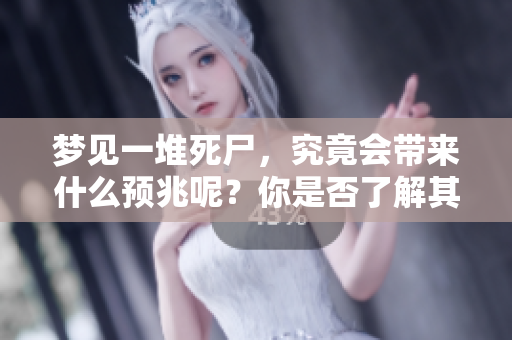梦见一堆死尸，究竟会带来什么预兆呢？你是否了解其中的含义和解读？