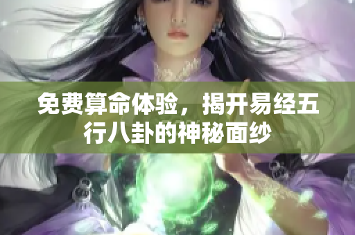 免费算命体验，揭开易经五行八卦的神秘面纱