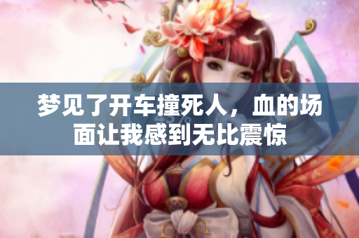 梦见了开车撞死人，血的场面让我感到无比震惊