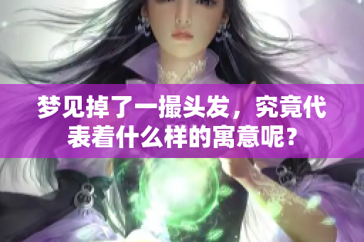 梦见掉了一撮头发，究竟代表着什么样的寓意呢？