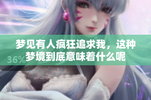 梦见有人疯狂追求我，这种梦境到底意味着什么呢