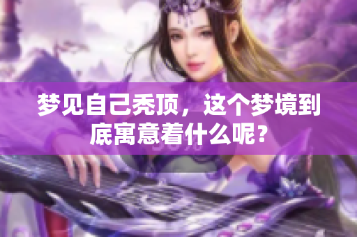 梦见自己秃顶，这个梦境到底寓意着什么呢？