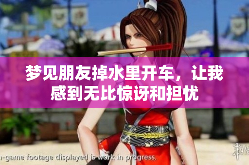 梦见朋友掉水里开车，让我感到无比惊讶和担忧