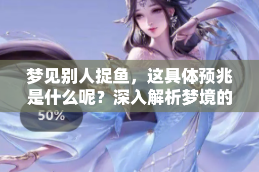 梦见别人捉鱼，这具体预兆是什么呢？深入解析梦境的含义与象征。