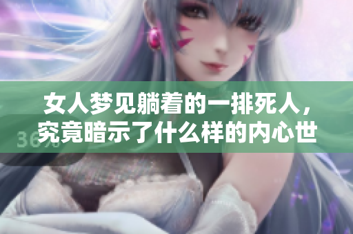 女人梦见躺着的一排死人，究竟暗示了什么样的内心世界？