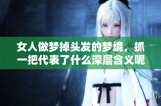 女人做梦掉头发的梦境，抓一把代表了什么深层含义呢