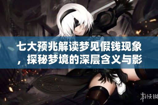七大预兆解读梦见假钱现象，探秘梦境的深层含义与影响
