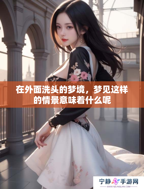 在外面洗头的梦境，梦见这样的情景意味着什么呢