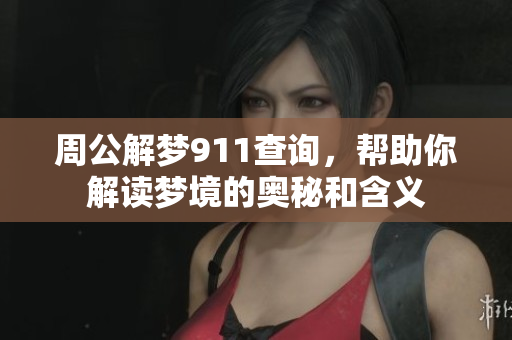 周公解梦911查询，帮助你解读梦境的奥秘和含义